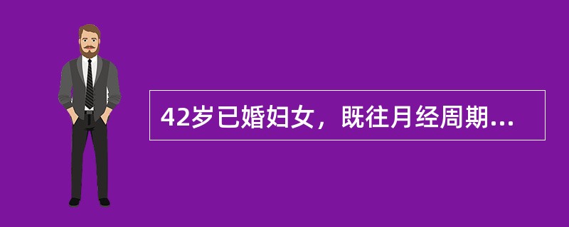 42岁已婚妇女，既往月经周期规则，经期正常，经量中等。末次月经于10日前。今晨排