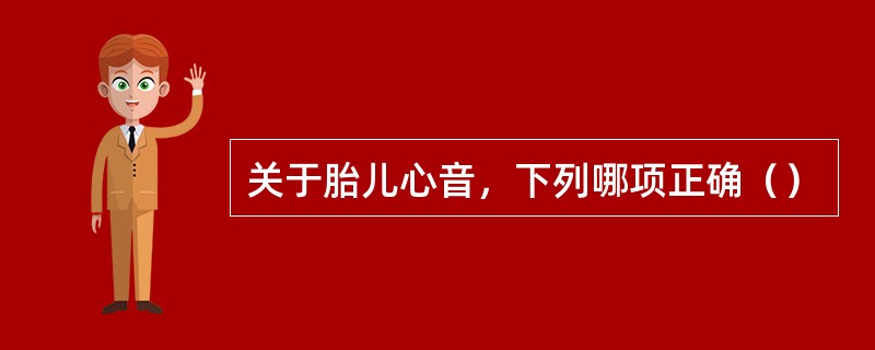 关于胎儿心音，下列哪项正确（）