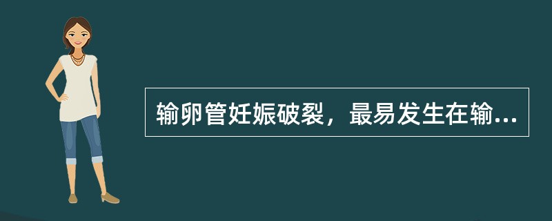 输卵管妊娠破裂，最易发生在输卵管哪个部位（）