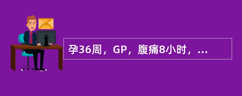 孕36周，GP，腹痛8小时，伴阴道出血6小时。查体：血压80/50mmHg，脉搏