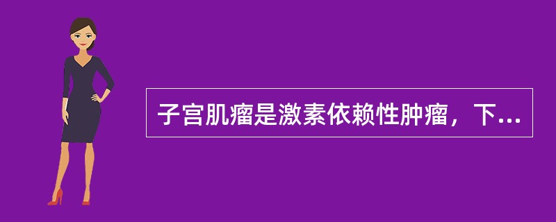 子宫肌瘤是激素依赖性肿瘤，下列哪项说法不正确（）