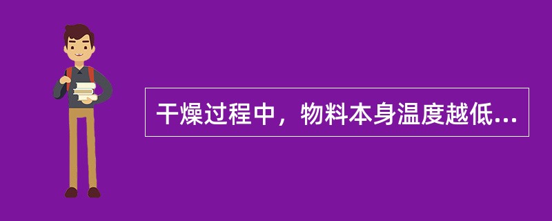 干燥过程中，物料本身温度越低，则表面气化速度和内部扩散速度越高，干燥速度就加快。