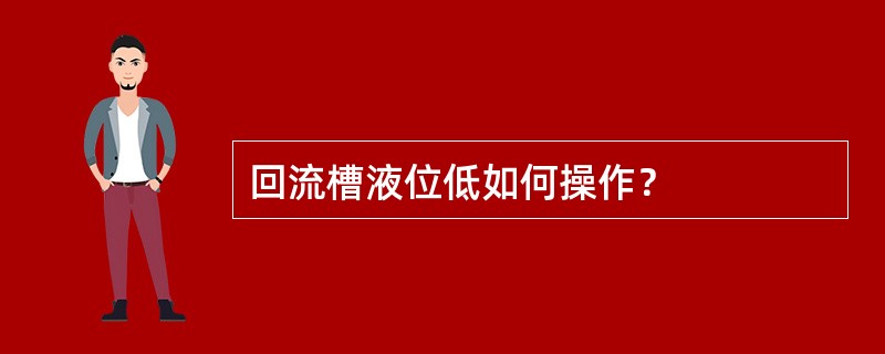 回流槽液位低如何操作？