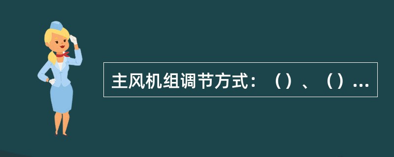 主风机组调节方式：（）、（）、（）、（）。