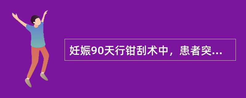 妊娠90天行钳刮术中，患者突然烦躁不安，咳嗽、胸闷、呼吸困难、发绀、心率加快，血