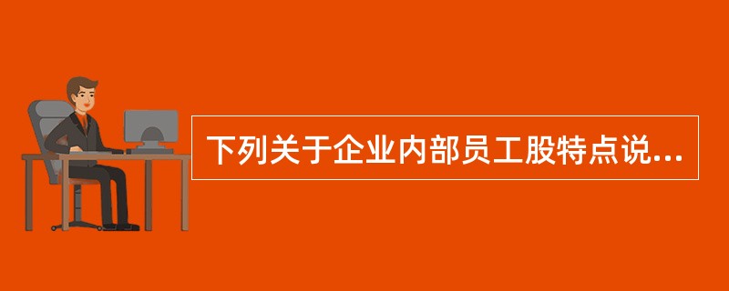 下列关于企业内部员工股特点说法错误的是（）。