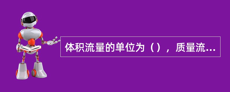 体积流量的单位为（），质量流量的单位为（）。