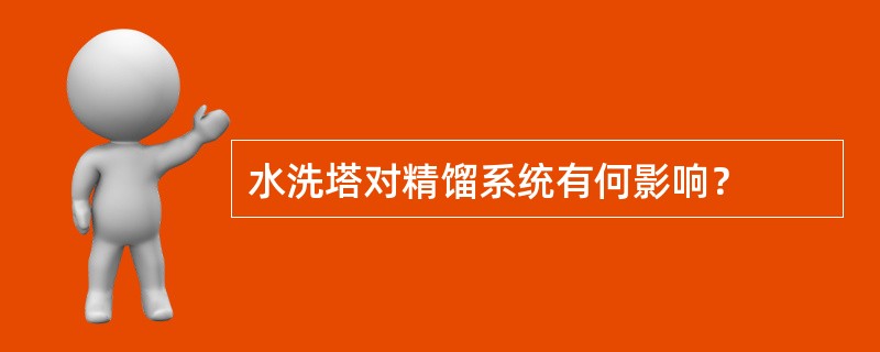 水洗塔对精馏系统有何影响？