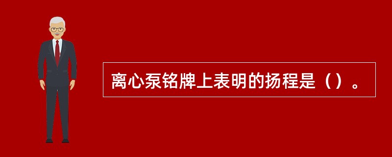 离心泵铭牌上表明的扬程是（）。