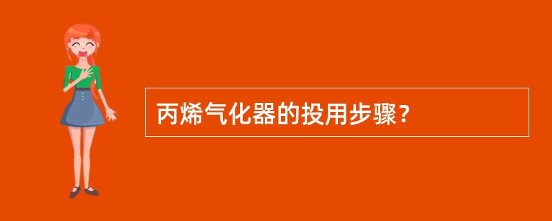 丙烯气化器的投用步骤？