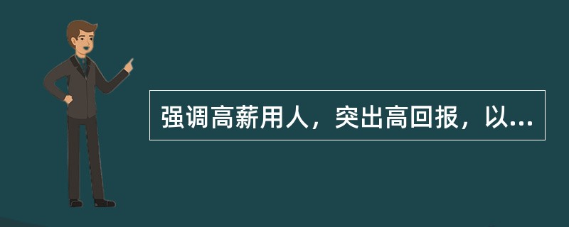 强调高薪用人，突出高回报，以高于市场竞争对手的薪酬水平增强企业薪酬的竞争力的薪酬