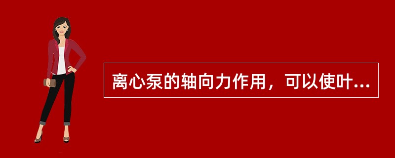 离心泵的轴向力作用，可以使叶轮产生位移，因此应尽量消除轴向力。下列（）不是离心泵
