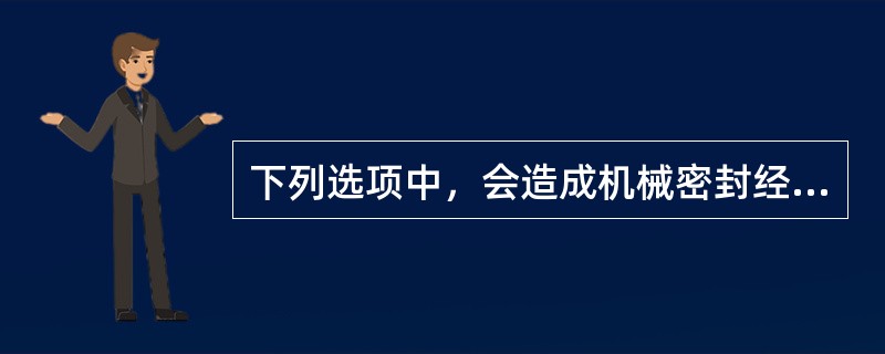 下列选项中，会造成机械密封经常性漏损的原因是（）。