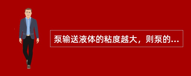 泵输送液体的粘度越大，则泵的扬程、流量减小，效率及轴功率增大。