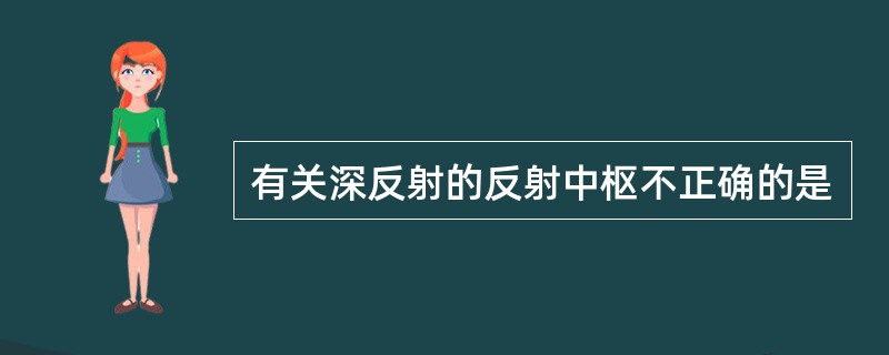 有关深反射的反射中枢不正确的是