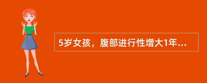 5岁女孩，腹部进行性增大1年，站立时腹部下垂，平卧时腹部向两侧凸出。查体：腹膨隆