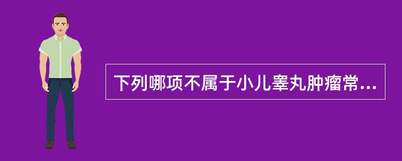 下列哪项不属于小儿睾丸肿瘤常见的临床表现（）