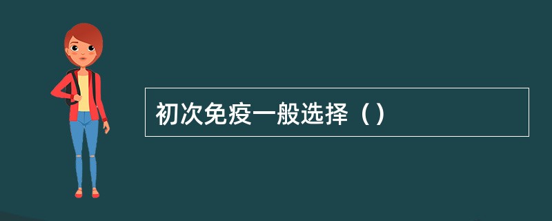 初次免疫一般选择（）