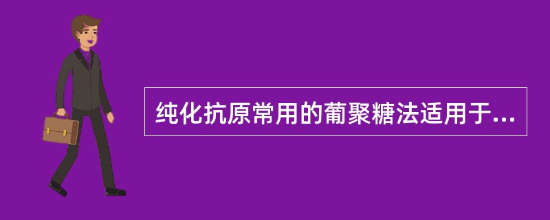 纯化抗原常用的葡聚糖法适用于（）