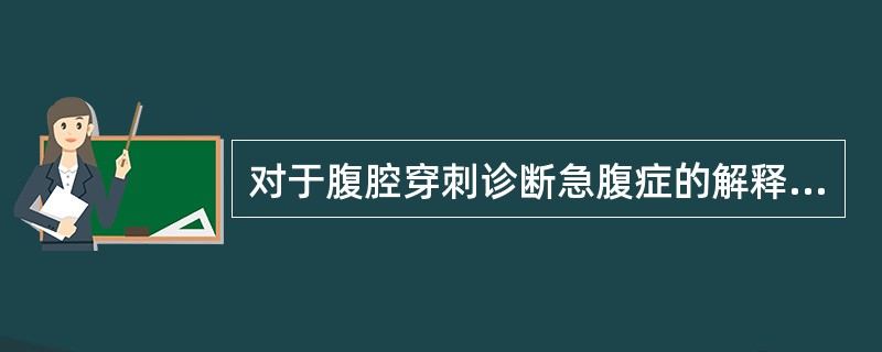 对于腹腔穿刺诊断急腹症的解释，不正确的是（）