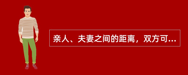 亲人、夫妻之间的距离，双方可感到对方的气味、呼吸等私密性感觉刺激（）