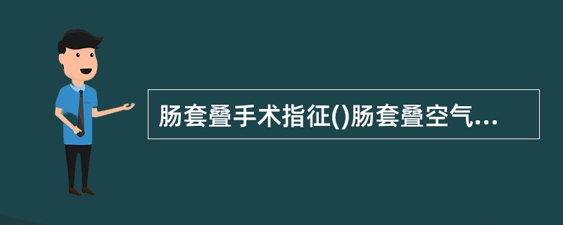 肠套叠手术指征()肠套叠空气灌肠复位法指征()肠套叠整复成功判断()肠切除、肠外