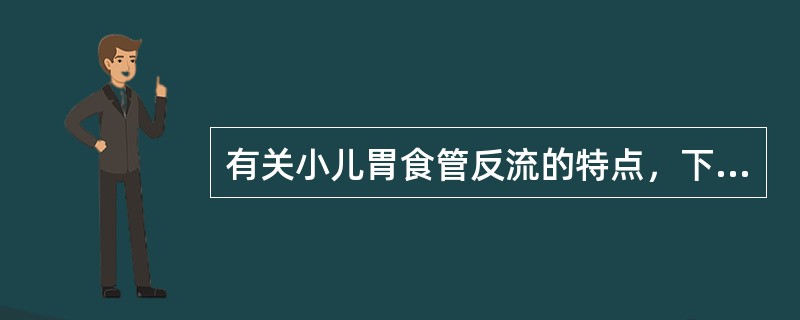 有关小儿胃食管反流的特点，下列不正确的是（）