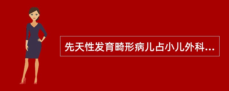 先天性发育畸形病儿占小儿外科病例50％以上，以下描述哪一项不正确（）