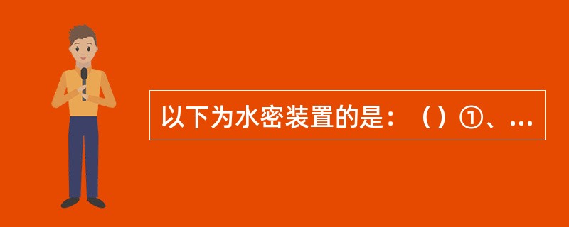 以下为水密装置的是：（）①、水密舱壁上开口的关闭设备；②、船壳板上开口的关闭设备