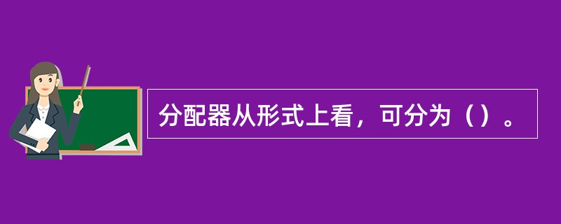 分配器从形式上看，可分为（）。