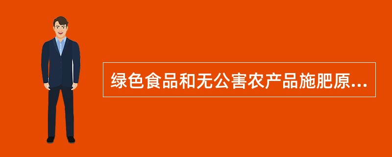 绿色食品和无公害农产品施肥原则要求（）。