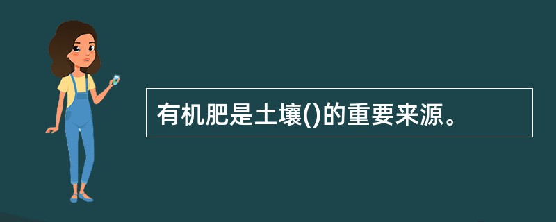 有机肥是土壤()的重要来源。