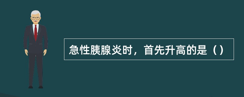 急性胰腺炎时，首先升高的是（）