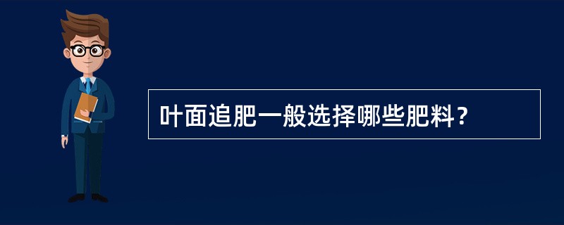 叶面追肥一般选择哪些肥料？