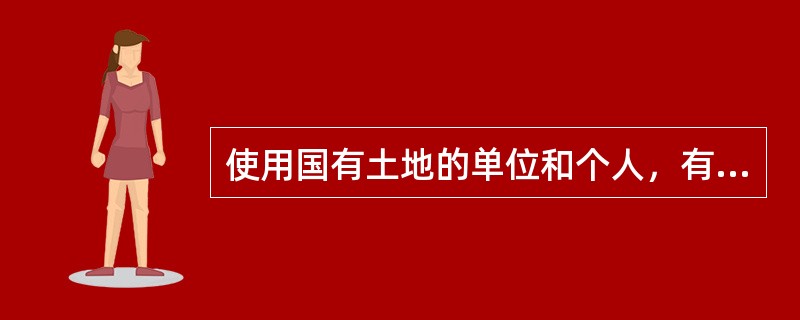 使用国有土地的单位和个人，有保护、()和合理利用土地的义务。