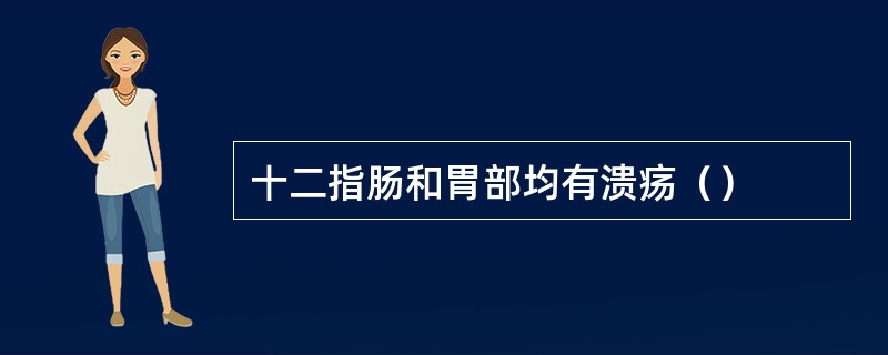 十二指肠和胃部均有溃疡（）