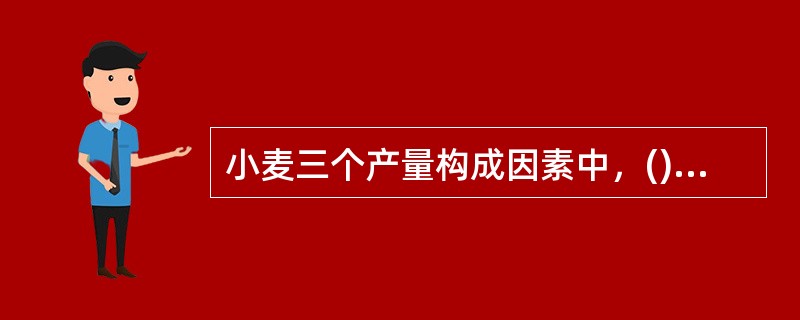 小麦三个产量构成因素中，()是构成小麦产量的基础。