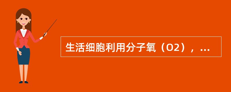 生活细胞利用分子氧（O2），将某些有机物质彻底氧化分解释放CO2，同时将O2还原