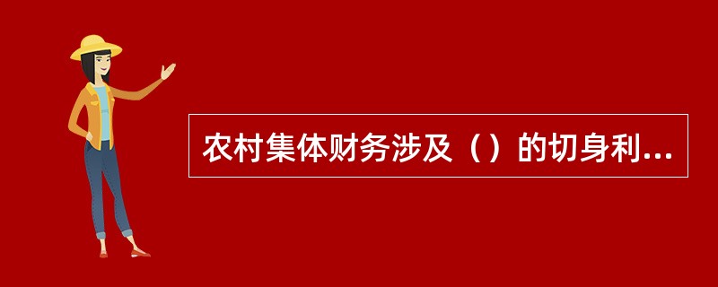 农村集体财务涉及（）的切身利益，关系农村的发展和社会的稳定。