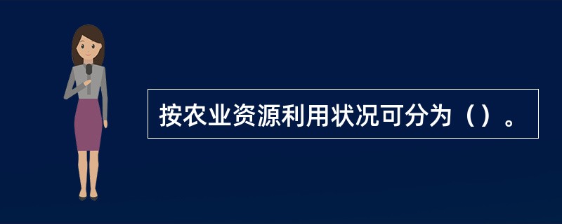 按农业资源利用状况可分为（）。