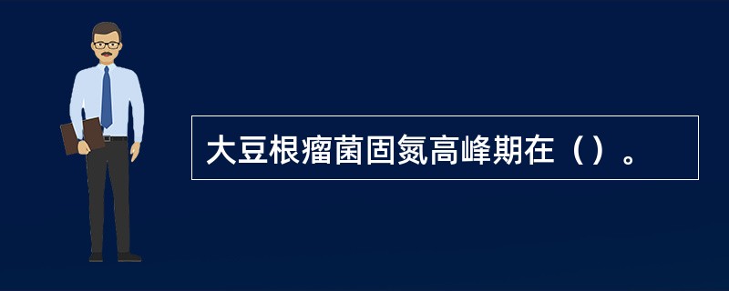 大豆根瘤菌固氮高峰期在（）。