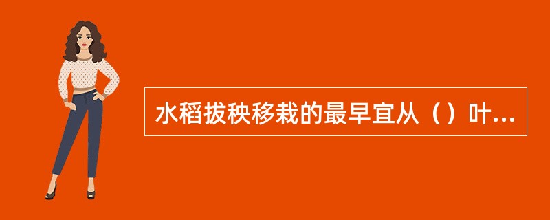 水稻拔秧移栽的最早宜从（）叶开始。