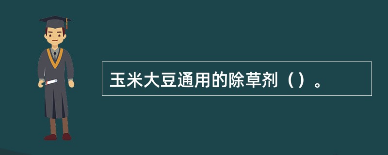 玉米大豆通用的除草剂（）。