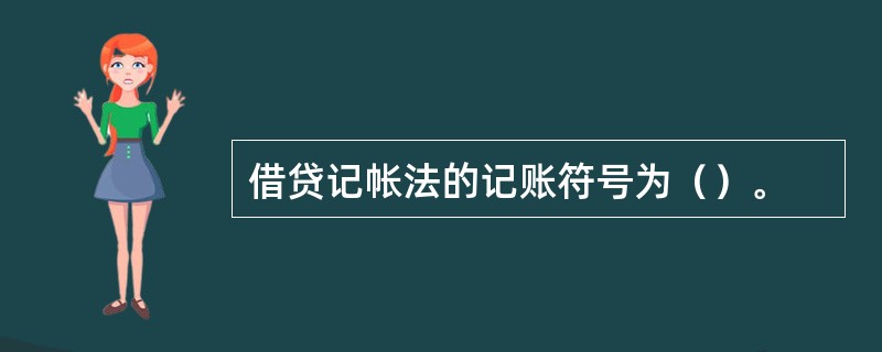 借贷记帐法的记账符号为（）。