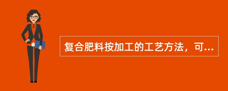 复合肥料按加工的工艺方法，可分为（）。