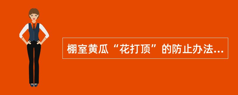 棚室黄瓜“花打顶”的防止办法有：（）。