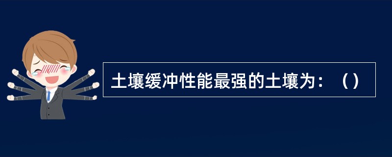 土壤缓冲性能最强的土壤为：（）