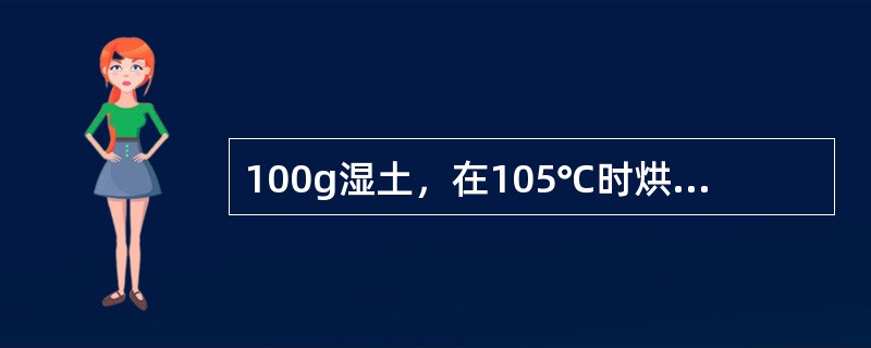 100g湿土，在105℃时烘干，称其重量为80g，则该土壤的自然含水量为（）。