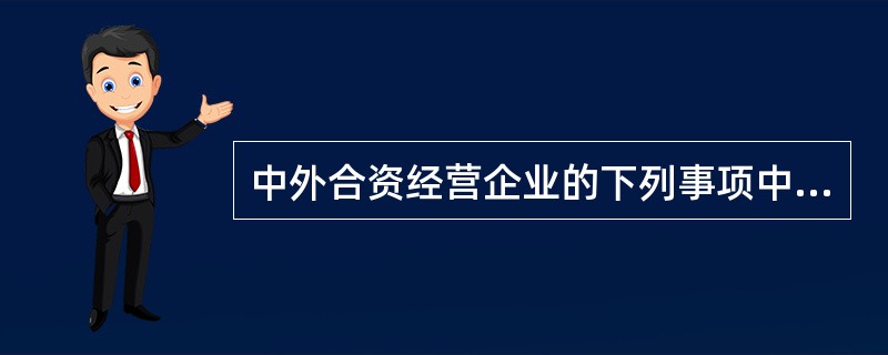 中外合资经营企业的下列事项中，应由出席董事会会议的董事一致通过方可作出决议的有（