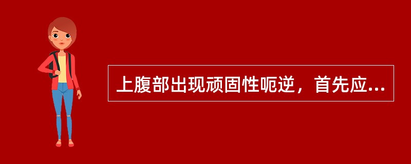 上腹部出现顽固性呃逆，首先应想到的原因是（）